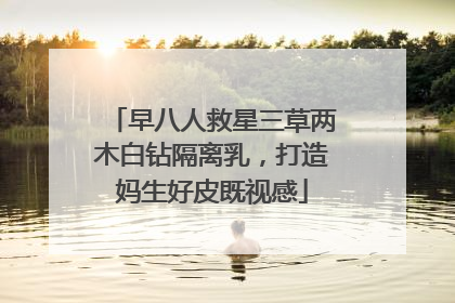 早八人救星三草两木白钻隔离乳，打造妈生好皮既视感