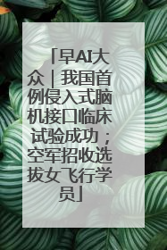 早AI大众｜我国首例侵入式脑机接口临床试验成功；空军招收选拔女飞行学员