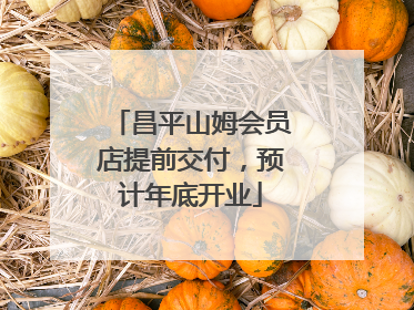 昌平山姆会员店提前交付，预计年底开业