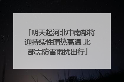 明天起河北中南部将迎持续性晴热高温 北部需防雷雨扰出行