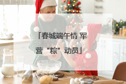 春城端午情 军营“粽”动员