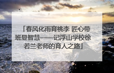 春风化雨育桃李 匠心带班显智慧——记浮山学校徐若兰老师的育人之路