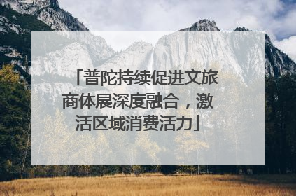 普陀持续促进文旅商体展深度融合，激活区域消费活力