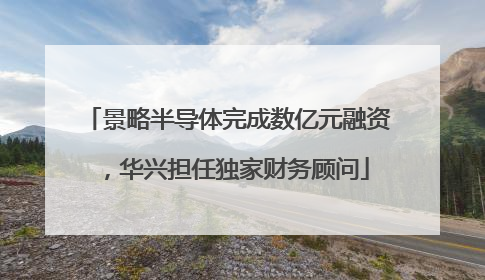景略半导体完成数亿元融资，华兴担任独家财务顾问