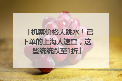 机票价格大跳水！已下单的上海人速查，这些统统跌至1折