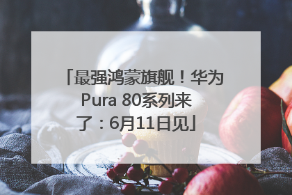 最强鸿蒙旗舰！华为Pura 80系列来了：6月11日见
