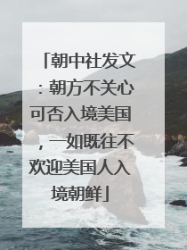朝中社发文：朝方不关心可否入境美国，一如既往不欢迎美国人入境朝鲜