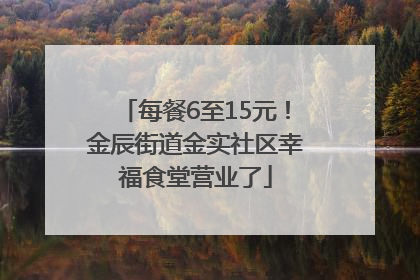 每餐6至15元！金辰街道金实社区幸福食堂营业了