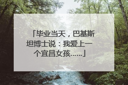 毕业当天，巴基斯坦博士说：我爱上一个宜昌女孩……