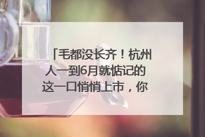 毛都没长齐！杭州人一到6月就惦记的这一口悄悄上市，你打算尝鲜吗？
