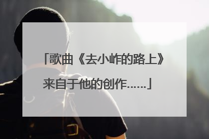 歌曲《去小岞的路上》来自于他的创作……