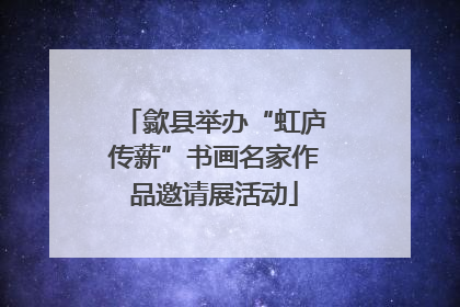 歙县举办“虹庐传薪”书画名家作品邀请展活动