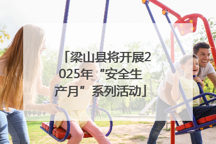 梁山县将开展2025年“安全生产月”系列活动