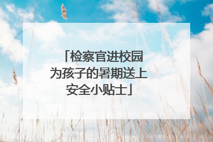 检察官进校园 为孩子的暑期送上安全小贴士