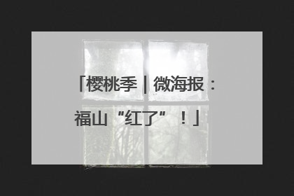 樱桃季｜微海报：福山“红了”！