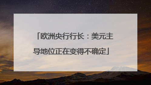 欧洲央行行长：美元主导地位正在变得不确定