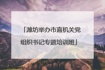 潍坊举办市直机关党组织书记专题培训班