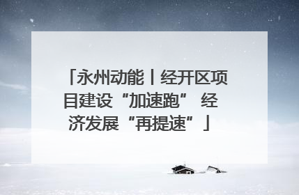 永州动能丨经开区项目建设“加速跑” 经济发展“再提速”
