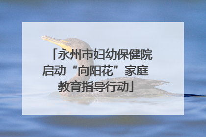 永州市妇幼保健院启动“向阳花”家庭教育指导行动