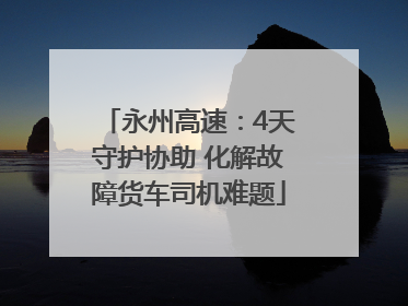 永州高速：4天守护协助 化解故障货车司机难题
