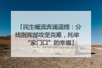 民生暖流奔涌淄博：分线指挥部攻坚克难，托举“家门口”的幸福