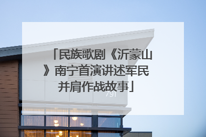 民族歌剧《沂蒙山》南宁首演讲述军民并肩作战故事