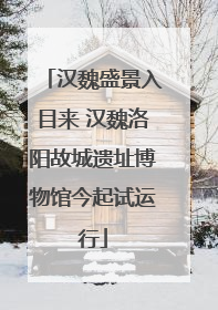 汉魏盛景入目来 汉魏洛阳故城遗址博物馆今起试运行