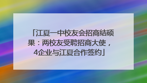 江夏一中校友会招商结硕果：两校友受聘招商大使，4企业与江夏合作签约