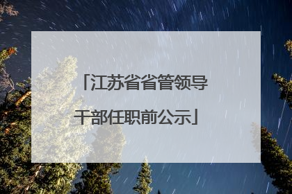 江苏省省管领导干部任职前公示