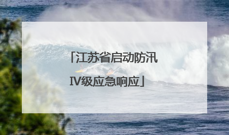 江苏省启动防汛IV级应急响应