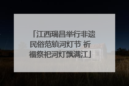 江西瑞昌举行非遗民俗范镇河灯节 祈福祭祀河灯飘满江
