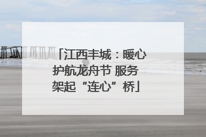 江西丰城：暖心护航龙舟节 服务架起“连心”桥