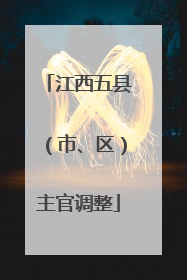 江西五县（市、区）主官调整