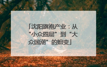 沈阳旗袍产业：从“小众圈层”到“大众国潮”的嬗变