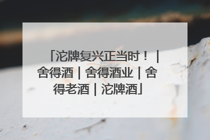 沱牌复兴正当时！｜舍得酒｜舍得酒业｜舍得老酒｜沱牌酒
