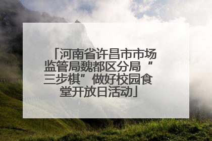 河南省许昌市市场监管局魏都区分局“三步棋”做好校园食堂开放日活动