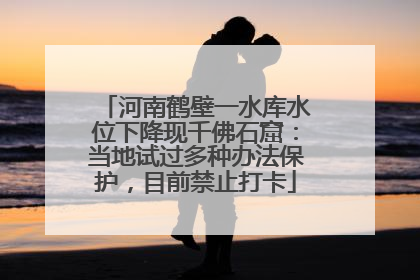 河南鹤壁一水库水位下降现千佛石窟：当地试过多种办法保护，目前禁止打卡