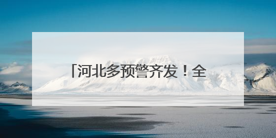 河北多预警齐发！全省性降水过程来袭