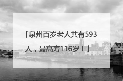 泉州百岁老人共有593人，最高寿116岁！