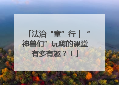 法治“童”行｜“神兽们”玩嗨的课堂有多有趣？！