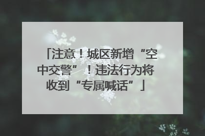 注意！城区新增“空中交警”！违法行为将收到“专属喊话”