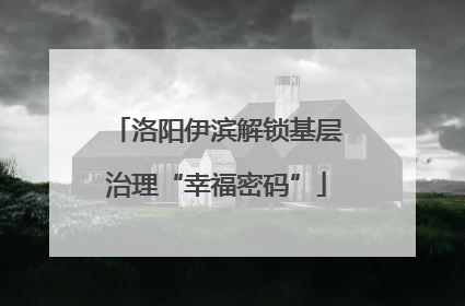 洛阳伊滨解锁基层治理“幸福密码”