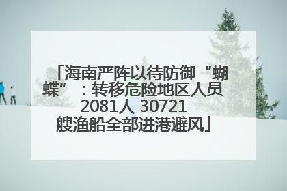 海南严阵以待防御“蝴蝶”：转移危险地区人员2081人 30721艘渔船全部进港避风
