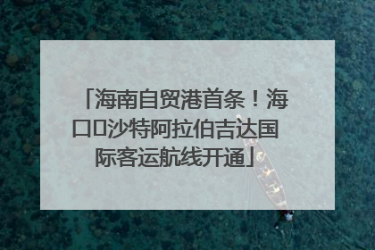 海南自贸港首条！海口⇌沙特阿拉伯吉达国际客运航线开通