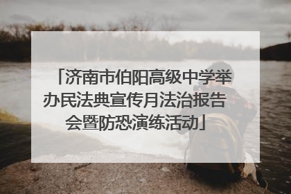 济南市伯阳高级中学举办民法典宣传月法治报告会暨防恐演练活动