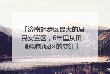 济南起步区最大的居民安置区，6年里从田野到新城区的变迁