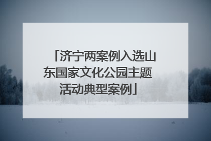 济宁两案例入选山东国家文化公园主题活动典型案例