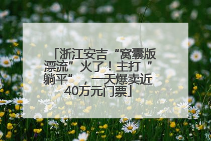 浙江安吉“窝囊版漂流”火了！主打“躺平”，一天爆卖近40万元门票