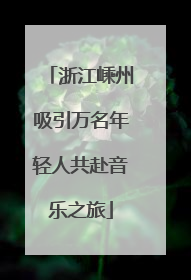 浙江嵊州吸引万名年轻人共赴音乐之旅