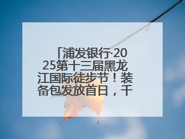 浦发银行·2025第十三届黑龙江国际徒步节！装备包发放首日，千余人领取